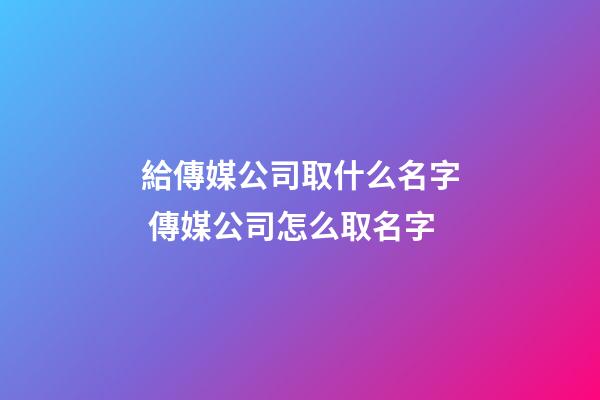 給傳媒公司取什么名字 傳媒公司怎么取名字